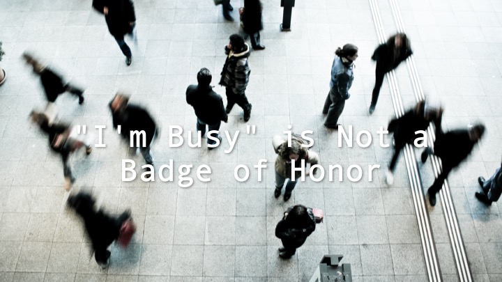 "I'm Busy" is Not a Badge of Honor