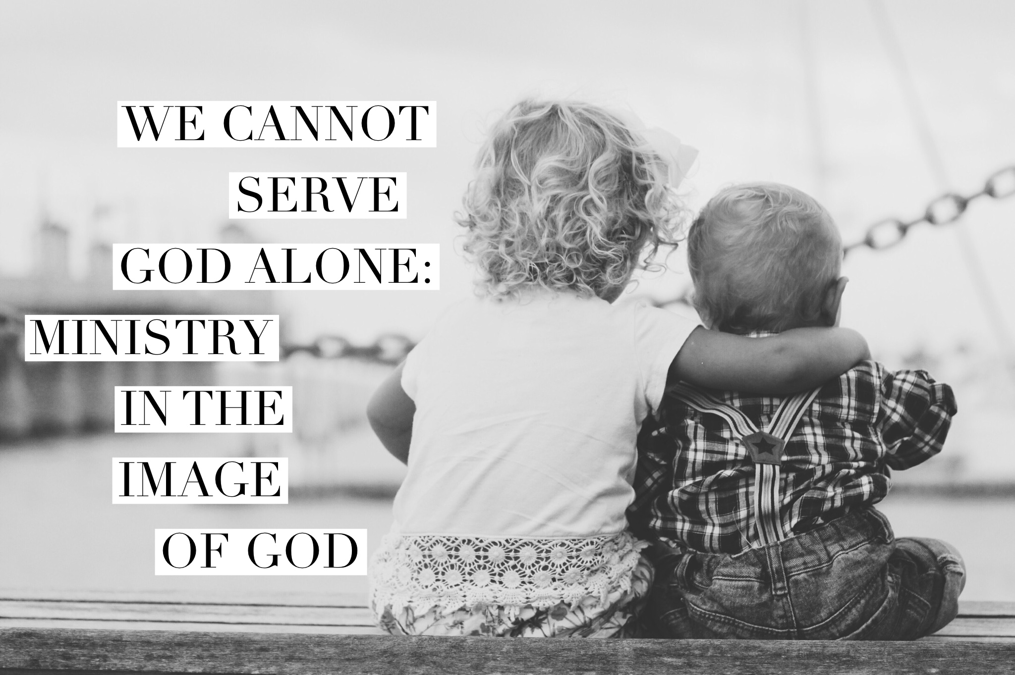 We Cannot Serve God Alone: Ministry in the Image of God